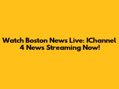 Watch Boston News Live: IChannel 4 News Streaming Now!