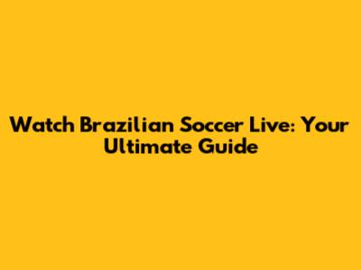Watch Brazilian Soccer Live: Your Ultimate Guide