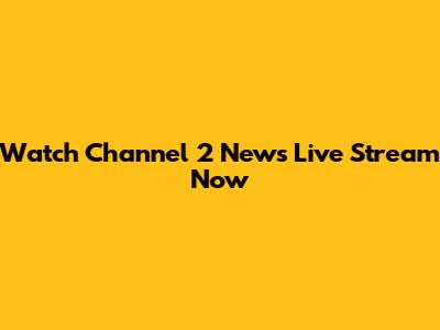 Watch Channel 2 News Live Stream Now
