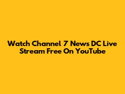 Watch Channel 7 News DC Live Stream Free On YouTube
