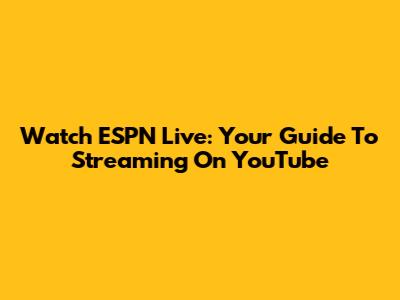 Watch ESPN Live: Your Guide To Streaming On YouTube