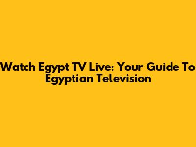 Watch Egypt TV Live: Your Guide To Egyptian Television