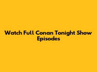 Watch Full Conan Tonight Show Episodes