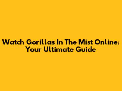 Watch Gorillas In The Mist Online: Your Ultimate Guide