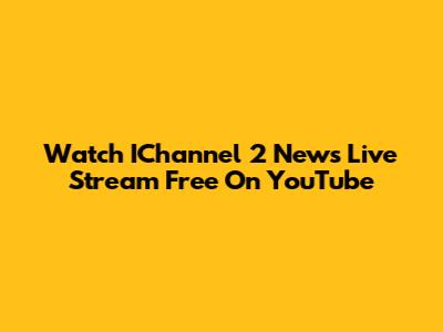 Watch IChannel 2 News Live Stream Free On YouTube