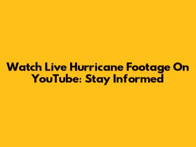 Watch Live Hurricane Footage On YouTube: Stay Informed