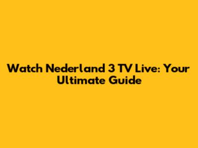 Watch Nederland 3 TV Live: Your Ultimate Guide