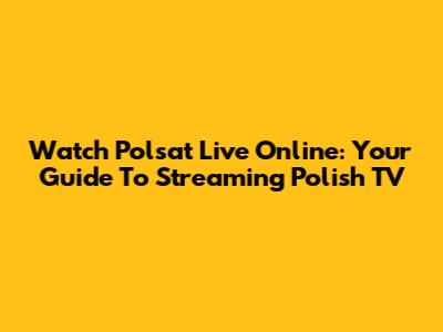 Watch Polsat Live Online: Your Guide To Streaming Polish TV