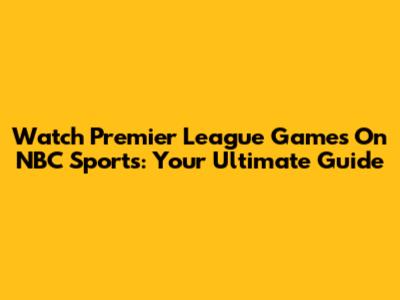 Watch Premier League Games On NBC Sports: Your Ultimate Guide