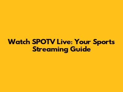 Watch SPOTV Live: Your Sports Streaming Guide