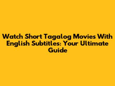 Watch Short Tagalog Movies With English Subtitles: Your Ultimate Guide