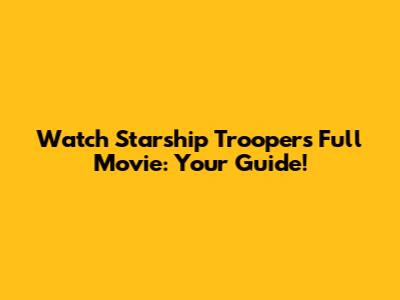 Watch Starship Troopers Full Movie: Your Guide!