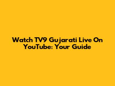 Watch TV9 Gujarati Live On YouTube: Your Guide