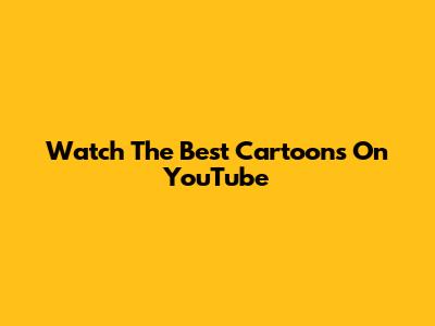 Watch The Best Cartoons On YouTube