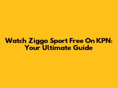 Watch Ziggo Sport Free On KPN: Your Ultimate Guide