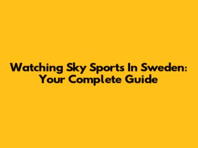 Watching Sky Sports In Sweden: Your Complete Guide