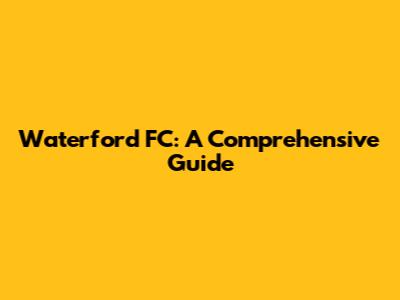 Waterford FC: A Comprehensive Guide