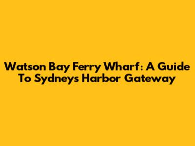 Watson Bay Ferry Wharf: A Guide To Sydney's Harbor Gateway