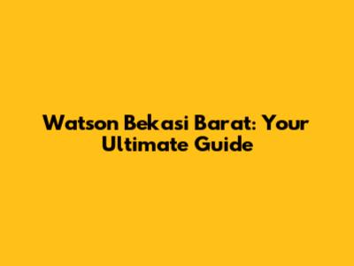 Watson Bekasi Barat: Your Ultimate Guide