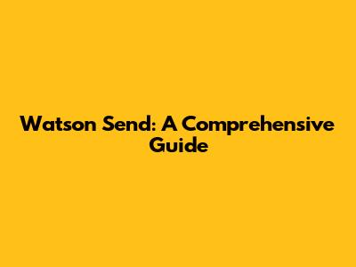 Watson Send: A Comprehensive Guide
