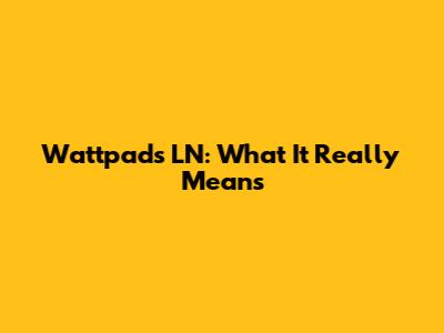Wattpad's LN: What It Really Means
