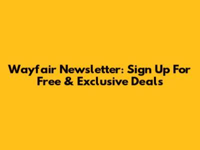 Wayfair Newsletter: Sign Up For Free & Exclusive Deals