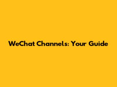WeChat Channels: Your Guide