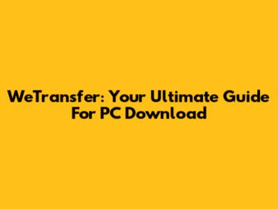 WeTransfer: Your Ultimate Guide For PC Download