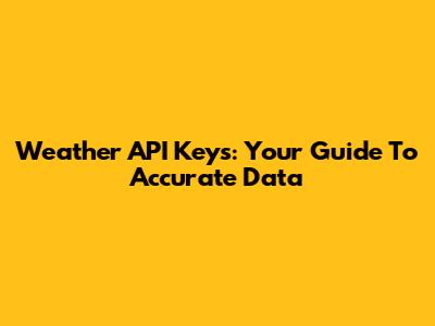 Weather API Keys: Your Guide To Accurate Data