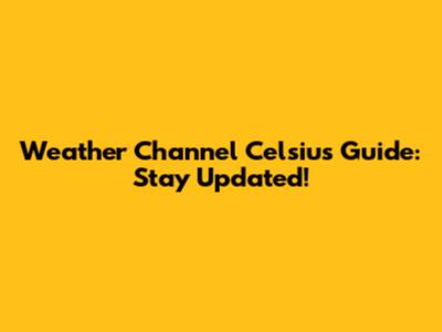 Weather Channel Celsius Guide: Stay Updated!