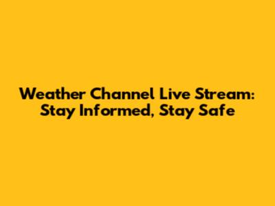 Weather Channel Live Stream: Stay Informed, Stay Safe