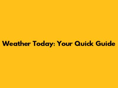 Weather Today: Your Quick Guide