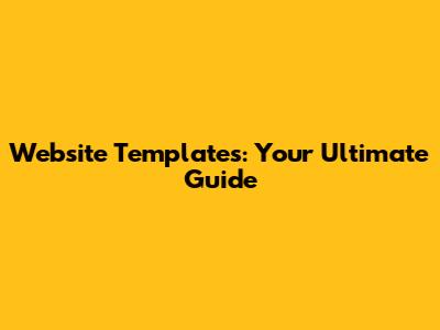 Website Templates: Your Ultimate Guide