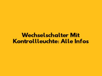 Wechselschalter Mit Kontrollleuchte: Alle Infos