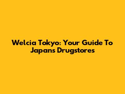 Welcia Tokyo: Your Guide To Japan's Drugstores