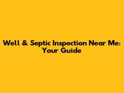 Well & Septic Inspection Near Me: Your Guide