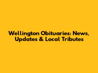 Wellington Obituaries: News, Updates & Local Tributes