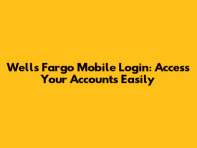 Wells Fargo Mobile Login: Access Your Accounts Easily