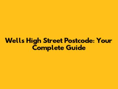 Wells High Street Postcode: Your Complete Guide