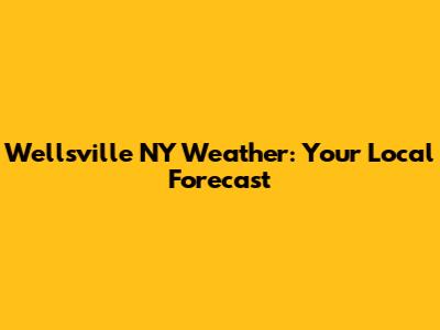 Wellsville NY Weather: Your Local Forecast