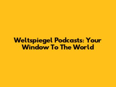 Weltspiegel Podcasts: Your Window To The World