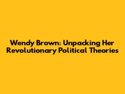 Wendy Brown: Unpacking Her Revolutionary Political Theories