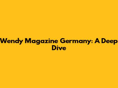 Wendy Magazine Germany: A Deep Dive
