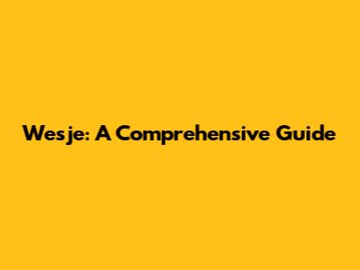 Wesje: A Comprehensive Guide
