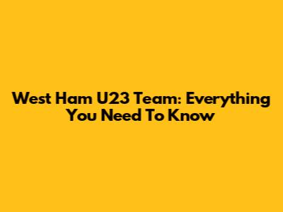 West Ham U23 Team: Everything You Need To Know
