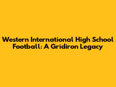 Western International High School Football: A Gridiron Legacy