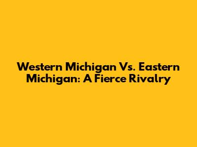 Western Michigan Vs. Eastern Michigan: A Fierce Rivalry
