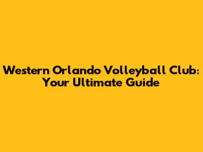 Western Orlando Volleyball Club: Your Ultimate Guide