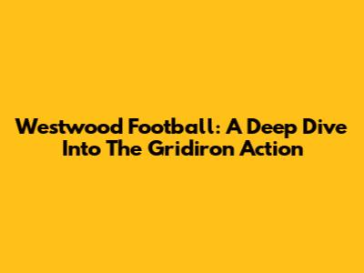 Westwood Football: A Deep Dive Into The Gridiron Action