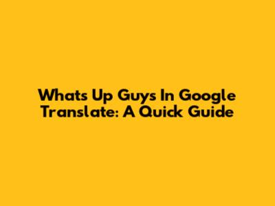 What's Up Guys In Google Translate: A Quick Guide